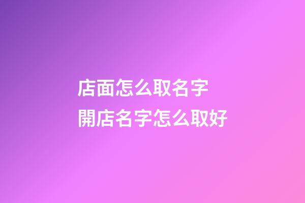 店面怎么取名字 開店名字怎么取好-第1張-店鋪起名-玄機(jī)派